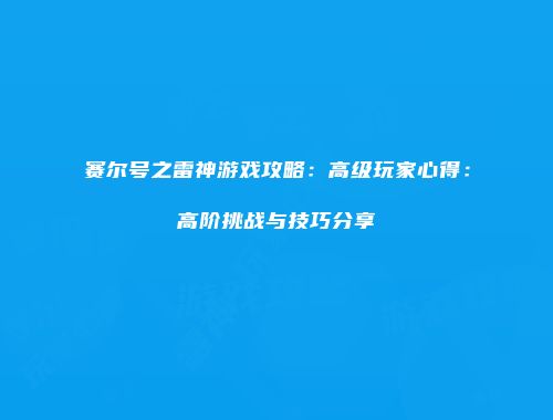 赛尔号之雷神游戏攻略：高级玩家心得：高阶挑战与技巧分享
