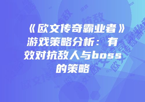 《欧文传奇霸业者》游戏策略分析：有效对抗敌人与boss的策略