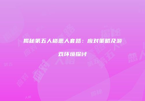 揭秘第五人格恶人套路：应对策略及游戏环境探讨