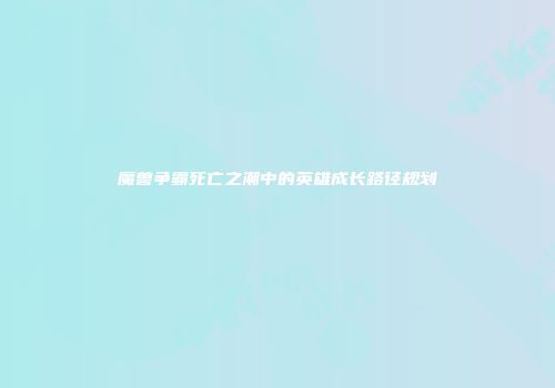 魔兽争霸死亡之潮中的英雄成长路径规划