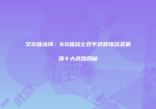 艾尔登法环：60级战士双手武器排名及最强十大武器揭秘