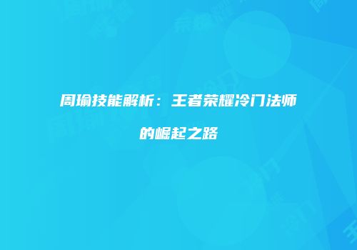 周瑜技能解析：王者荣耀冷门法师的崛起之路