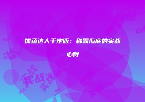 捕鱼达人千炮版：称霸海底的实战心得