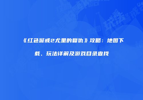 《红色警戒2尤里的复仇》攻略：地图下载、玩法详解及游戏目录查找