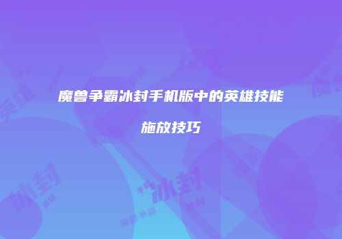 魔兽争霸冰封手机版中的英雄技能施放技巧