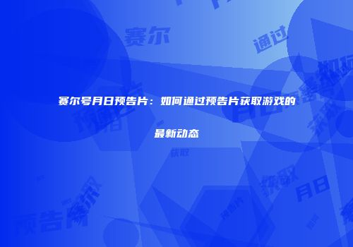 赛尔号月日预告片：如何通过预告片获取游戏的最新动态