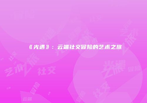 《光遇》：云端社交冒险的艺术之旅