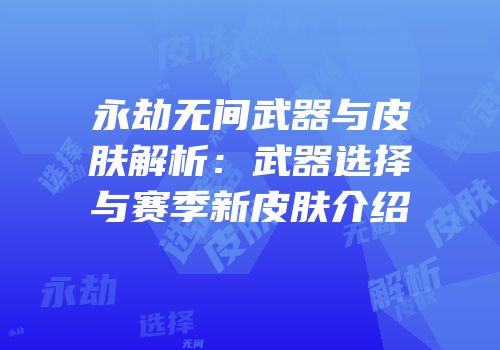 永劫无间武器与皮肤解析：武器选择与赛季新皮肤介绍
