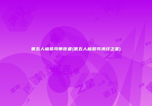 第五人格祭司带医者(第五人格祭司演绎之星)