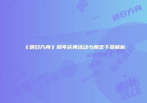 《明日方舟》周年庆典活动与限定干员解析
