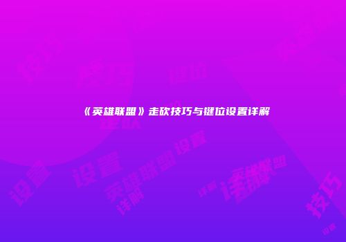《英雄联盟》走砍技巧与键位设置详解