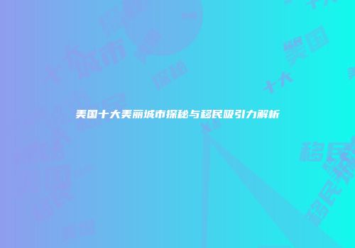 美国十大美丽城市探秘与移民吸引力解析