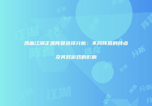 热血江湖正派阵营选择分析：不同阵营的特点及其对游戏的影响