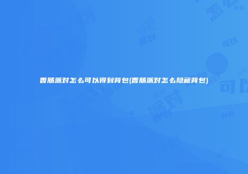 香肠派对怎么可以得到背包(香肠派对怎么隐藏背包)