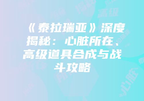 《泰拉瑞亚》深度揭秘：心脏所在、高级道具合成与战斗攻略