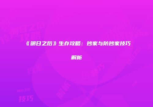 《明日之后》生存攻略：抄家与防抄家技巧解析