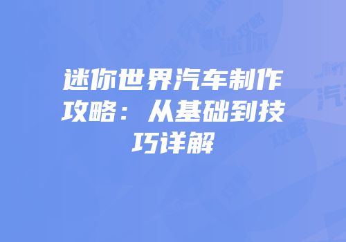 迷你世界汽车制作攻略：从基础到技巧详解