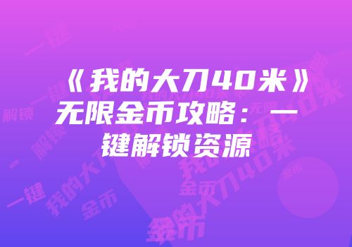 《我的大刀40米》无限金币攻略：一键解锁资源