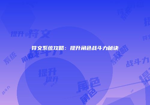 符文系统攻略：提升角色战斗力秘诀