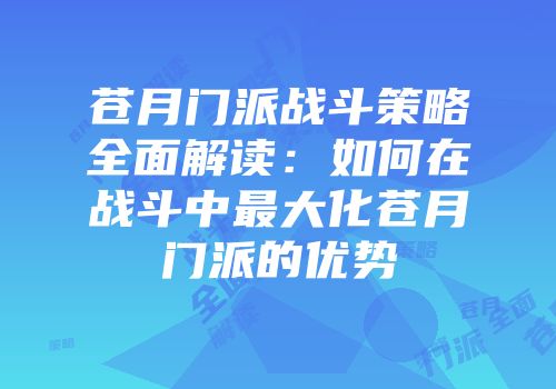 苍月门派战斗策略全面解读：如何在战斗中最大化苍月门派的优势