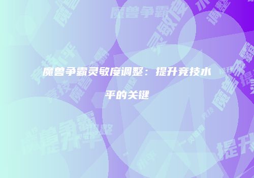 魔兽争霸灵敏度调整：提升竞技水平的关键