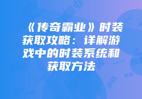《传奇霸业》时装获取攻略:详解游戏中的时装系统和获取方法