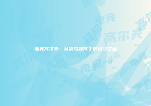 电竞高尔夫：从菜鸟到高手的进阶之路