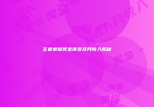 王者荣耀奖金演变及月收入揭秘