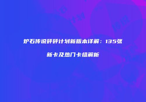 炉石传说砰砰计划新版本详解：135张新卡及热门卡组解析