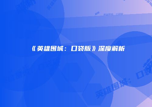 《英雄围城：口袋版》深度解析