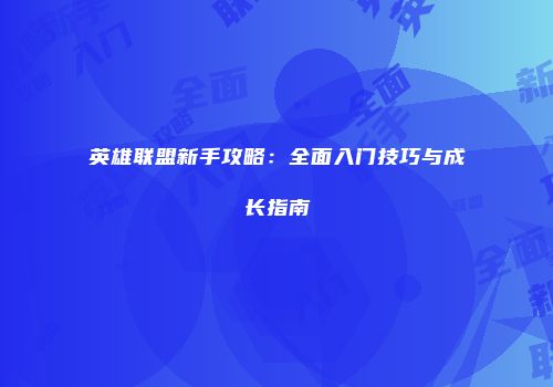 英雄联盟新手攻略：全面入门技巧与成长指南