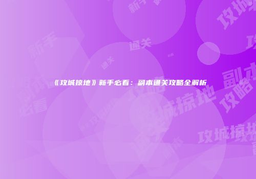 《攻城掠地》新手必看：副本通关攻略全解析