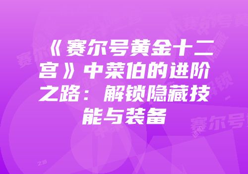 《赛尔号黄金十二宫》中菜伯的进阶之路:解锁隐藏技能与装备