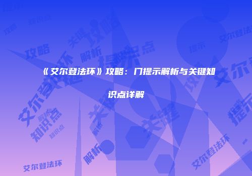 《艾尔登法环》攻略：门提示解析与关键知识点详解