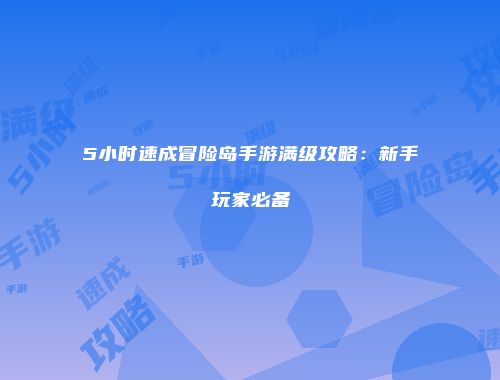 5小时速成冒险岛手游满级攻略：新手玩家必备