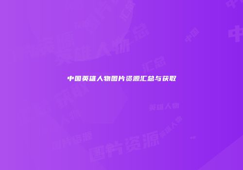 中国英雄人物图片资源汇总与获取