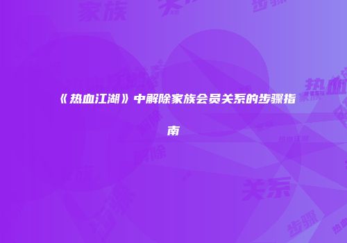 《热血江湖》中解除家族会员关系的步骤指南