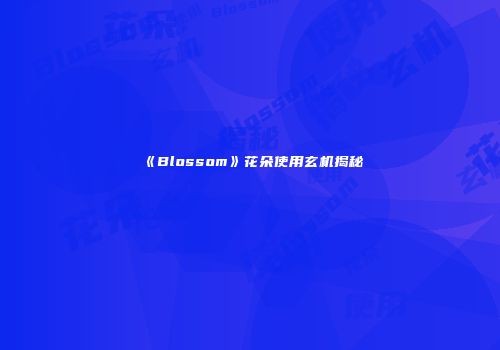 《Blossom》花朵使用玄机揭秘