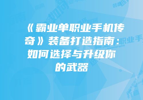 《霸业单职业手机传奇》装备打造指南：如何选择与升级你的武器
