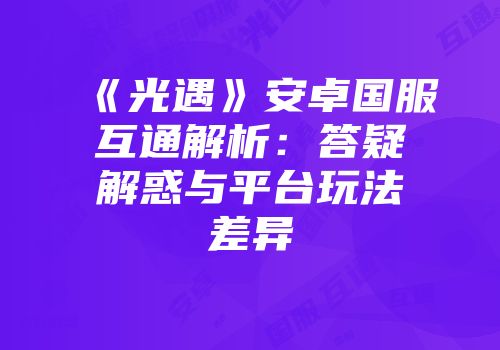 《光遇》安卓国服互通解析：答疑解惑与平台玩法差异