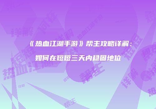 《热血江湖手游》帮主攻略详解：如何在短短三天内稳固地位