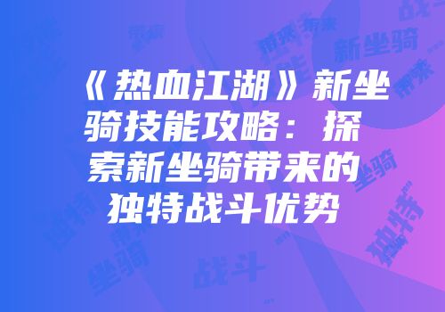 《热血江湖》新坐骑技能攻略：探索新坐骑带来的独特战斗优势