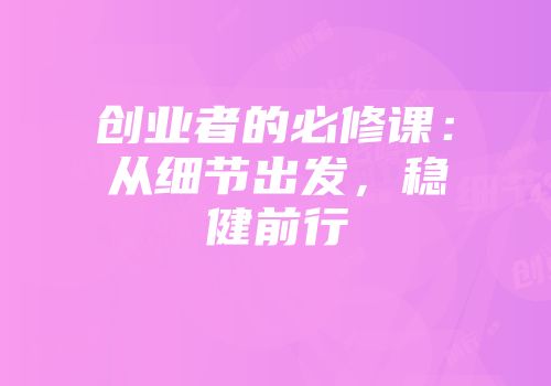 创业者的必修课：从细节出发，稳健前行