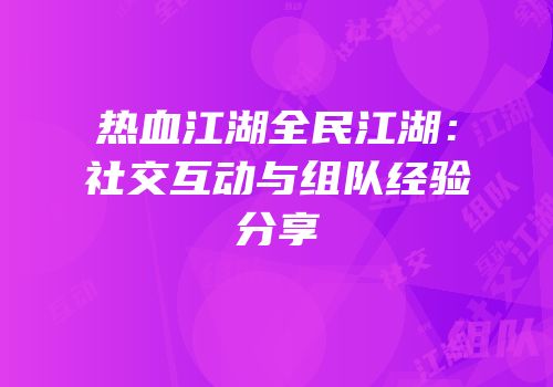 热血江湖全民江湖：社交互动与组队经验分享