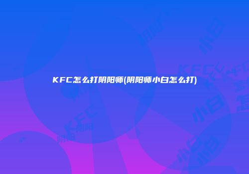 KFC怎么打阴阳师(阴阳师小白怎么打)