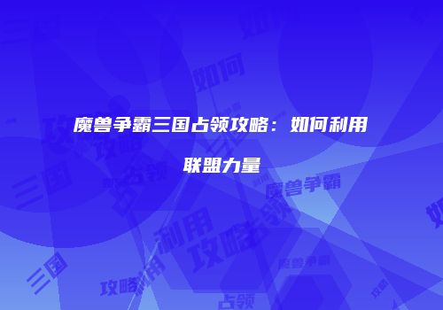 魔兽争霸三国占领攻略：如何利用联盟力量