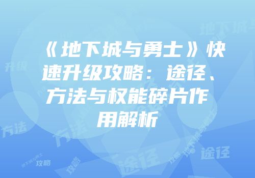《地下城与勇士》快速升级攻略：途径、方法与权能碎片作用解析