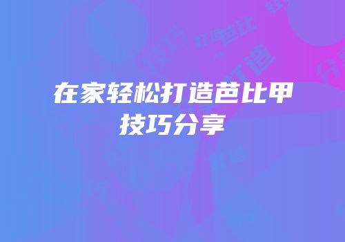 在家轻松打造芭比甲技巧分享