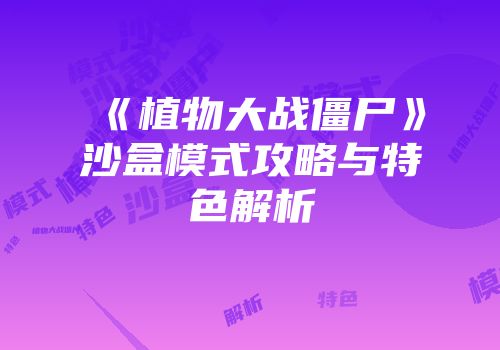 《植物大战僵尸》沙盒模式攻略与特色解析