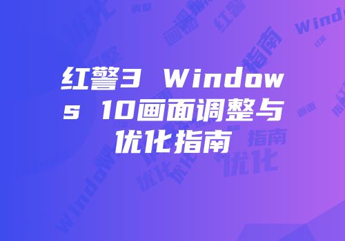 红警3 Windows 10画面调整与优化指南
